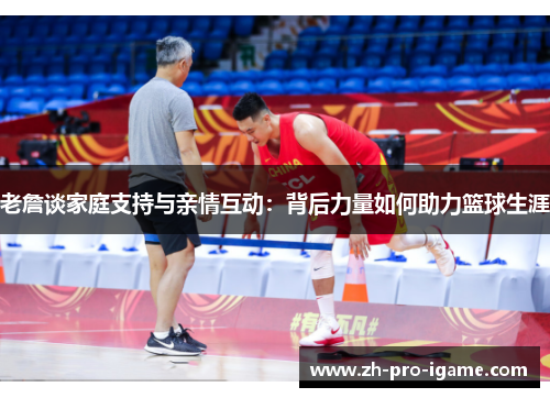 老詹谈家庭支持与亲情互动：背后力量如何助力篮球生涯