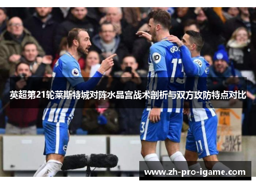 英超第21轮莱斯特城对阵水晶宫战术剖析与双方攻防特点对比