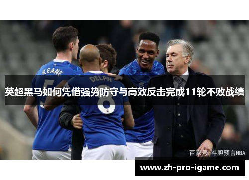 英超黑马如何凭借强势防守与高效反击完成11轮不败战绩