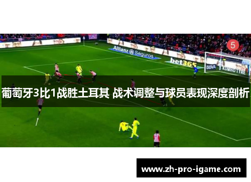 葡萄牙3比1战胜土耳其 战术调整与球员表现深度剖析
