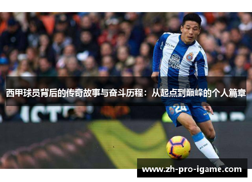 西甲球员背后的传奇故事与奋斗历程：从起点到巅峰的个人篇章