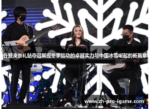 谷爱凌崇礼站夺冠展现冬季运动的卓越实力与中国冰雪崛起的新篇章
