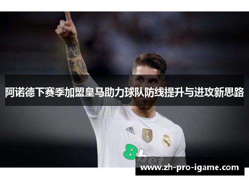 阿诺德下赛季加盟皇马助力球队防线提升与进攻新思路