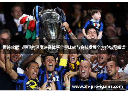横跨欧冠与意甲的深度联赛体系全景比较与竞技发展全方位纵览解读