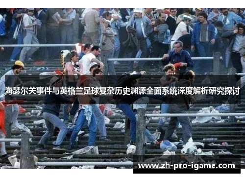 海瑟尔关事件与英格兰足球复杂历史渊源全面系统深度解析研究探讨