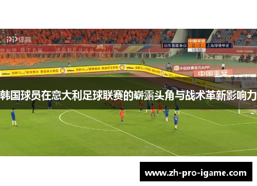 韩国球员在意大利足球联赛的崭露头角与战术革新影响力