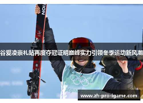 谷爱凌崇礼站再度夺冠证明巅峰实力引领冬季运动新风潮