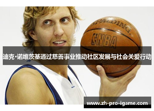 迪克·诺维茨基通过慈善事业推动社区发展与社会关爱行动