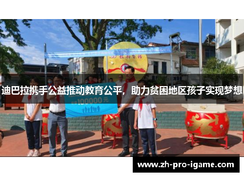 迪巴拉携手公益推动教育公平，助力贫困地区孩子实现梦想