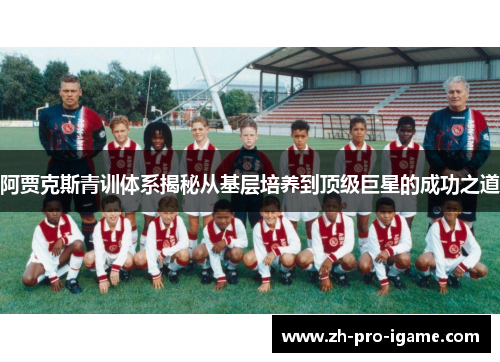 阿贾克斯青训体系揭秘从基层培养到顶级巨星的成功之道