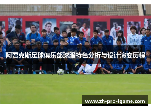阿贾克斯足球俱乐部球服特色分析与设计演变历程