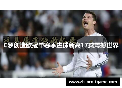 C罗创造欧冠单赛季进球新高17球震撼世界