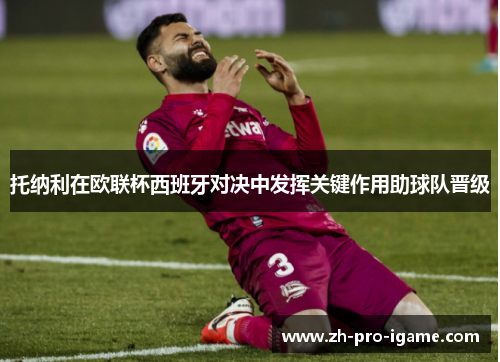 托纳利在欧联杯西班牙对决中发挥关键作用助球队晋级